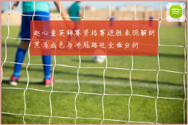 赵心童英锦赛资格赛连胜表现解析黑马成色与冲冠路径全面分析
