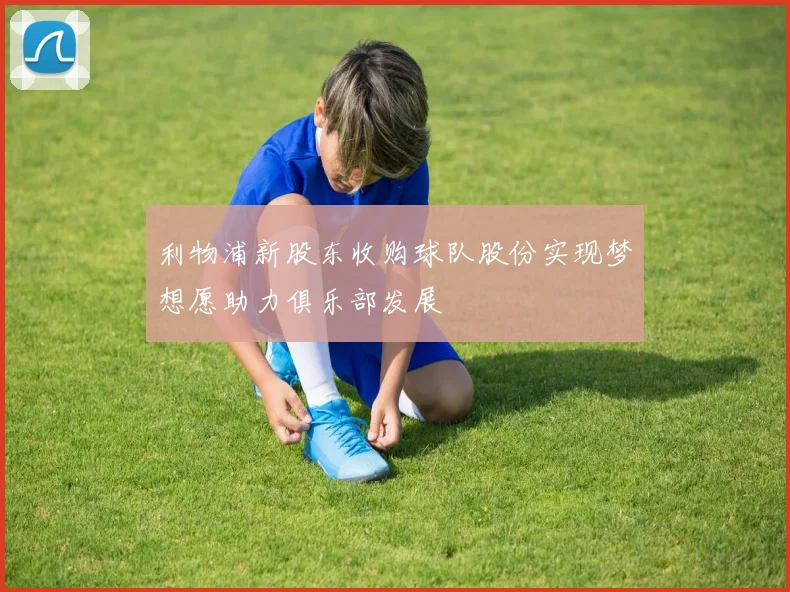 利物浦新股东收购球队股份实现梦想愿助力俱乐部发展